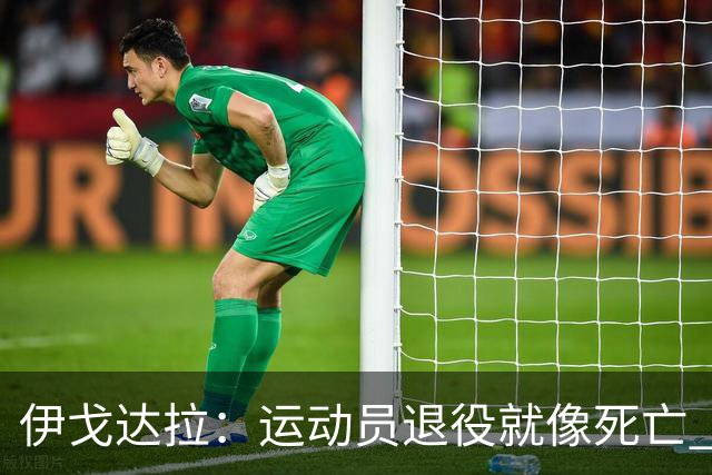 伊戈达拉：运动员退役就像死亡 迷茫挣扎时会看自己集锦重塑信念